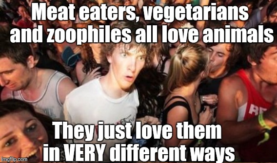 Meat eaters, vegetarians and zoophiles all love animals They just love them in VERY different ways | made w/ Imgflip meme maker