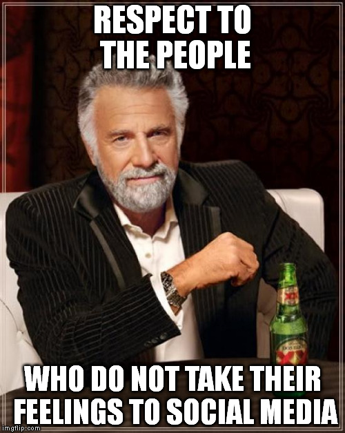 The Most Interesting Man In The World Meme | RESPECT TO THE PEOPLE; WHO DO NOT TAKE THEIR FEELINGS TO SOCIAL MEDIA | image tagged in memes,the most interesting man in the world | made w/ Imgflip meme maker