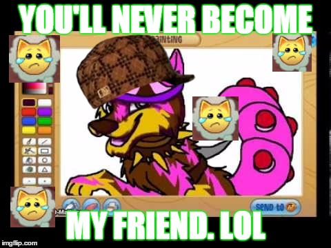 Animal Jam - WHY Wisteria?!?!? | YOU'LL NEVER BECOME; MY FRIEND. LOL | image tagged in famous jammer,friendship,heartbroken,aj,animal jam,wisteria | made w/ Imgflip meme maker