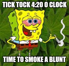 Weed | TICK TOCK 4:20 O CLOCK; TIME TO SMOKE A BLUNT | image tagged in weed | made w/ Imgflip meme maker