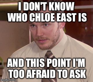 Afraid To Ask Andy (Closeup) Meme | I DON'T KNOW WHO CHLOE EAST IS; AND THIS POINT I'M TOO AFRAID TO ASK | image tagged in memes,afraid to ask andy closeup | made w/ Imgflip meme maker