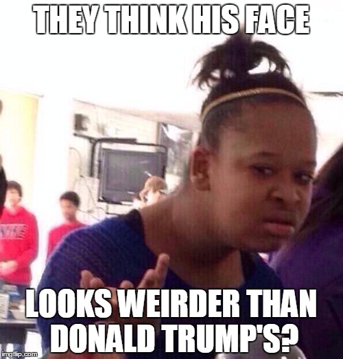 Black Girl Wat Meme | THEY THINK HIS FACE LOOKS WEIRDER THAN DONALD TRUMP'S? | image tagged in memes,black girl wat | made w/ Imgflip meme maker