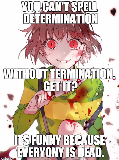 Undertale - Chara joke |  YOU CAN'T SPELL DETERMINATION; WITHOUT TERMINATION. GET IT? ITS FUNNY BECAUSE EVERYONY IS DEAD. | image tagged in undertale chara,chara,joke,fab,undertale,frisk | made w/ Imgflip meme maker
