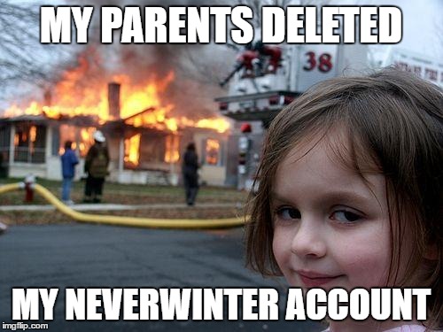 My parents deleted my Neverwinter account | MY PARENTS DELETED; MY NEVERWINTER ACCOUNT | image tagged in memes,disaster girl | made w/ Imgflip meme maker