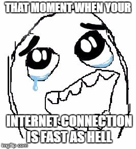 Happy Guy Rage Face Meme | THAT MOMENT WHEN YOUR; INTERNET CONNECTION IS FAST AS HELL | image tagged in memes,happy guy rage face | made w/ Imgflip meme maker