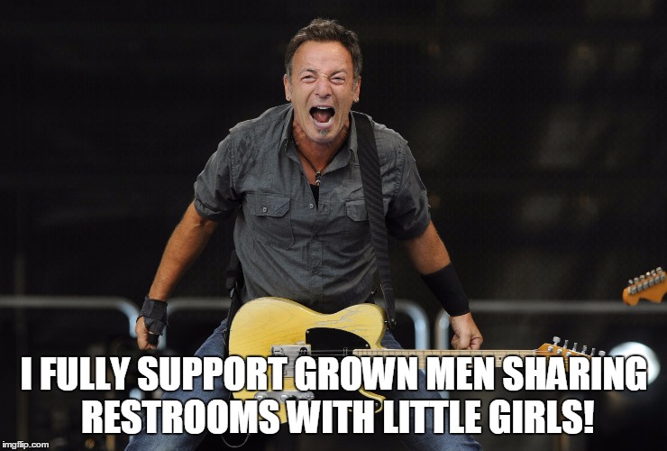 The not-so boss | I FULLY SUPPORT GROWN MEN SHARING RESTROOMS WITH LITTLE GIRLS! | image tagged in brucespringsteen,boss | made w/ Imgflip meme maker