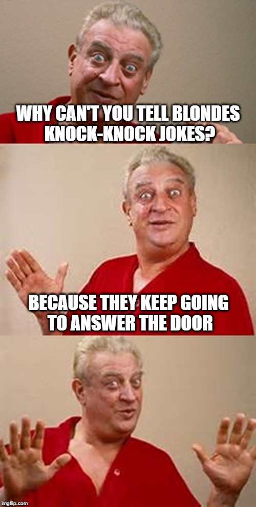 bad pun Dangerfield  | WHY CAN'T YOU TELL BLONDES KNOCK-KNOCK JOKES? BECAUSE THEY KEEP GOING TO ANSWER THE DOOR | image tagged in bad pun dangerfield | made w/ Imgflip meme maker