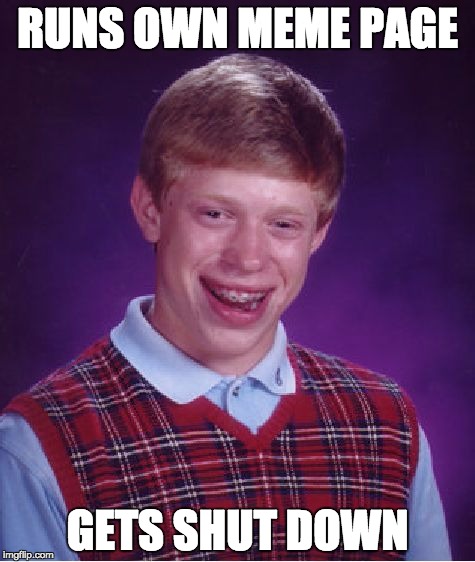 Bad Luck Brian Meme | RUNS OWN MEME PAGE; GETS SHUT DOWN | image tagged in memes,bad luck brian | made w/ Imgflip meme maker