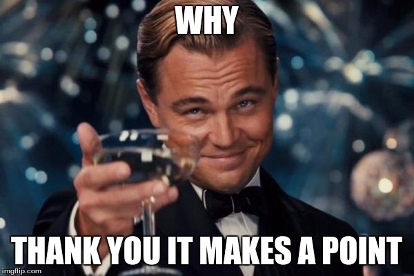 Leonardo Dicaprio Cheers Meme | WHY THANK YOU IT MAKES A POINT | image tagged in memes,leonardo dicaprio cheers | made w/ Imgflip meme maker