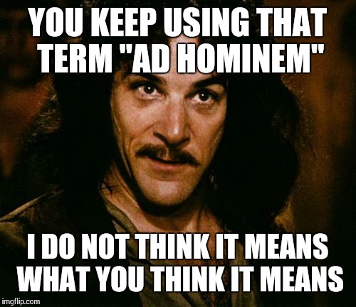 Indigo Montoya | YOU KEEP USING THAT TERM "AD HOMINEM"; I DO NOT THINK IT MEANS WHAT YOU THINK IT MEANS | image tagged in indigo montoya | made w/ Imgflip meme maker