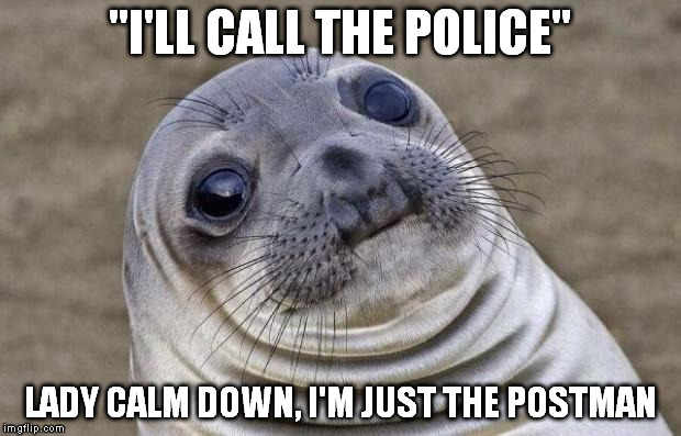 My neighbours are old but funny. | "I'LL CALL THE POLICE"; LADY CALM DOWN, I'M JUST THE POSTMAN | image tagged in memes,awkward moment sealion | made w/ Imgflip meme maker