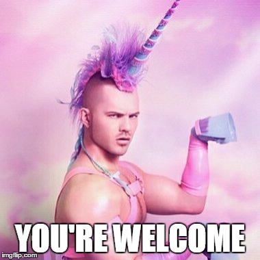 Unicorn MAN | YOU'RE WELCOME | image tagged in memes,unicorn man | made w/ Imgflip meme maker