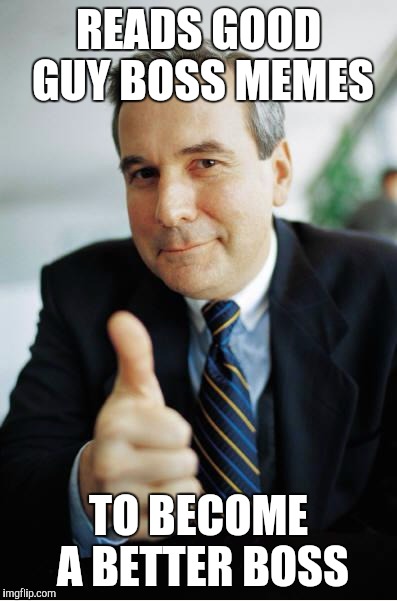 Good Guy Boss | READS GOOD GUY BOSS MEMES; TO BECOME A BETTER BOSS | image tagged in good guy boss | made w/ Imgflip meme maker