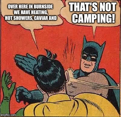 Batman Slapping Robin | OVER HERE IN BURNSIDE WE HAVE HEATING, HOT SHOWERS, CAVIAR AND; THAT'S NOT CAMPING! | image tagged in memes,batman slapping robin | made w/ Imgflip meme maker