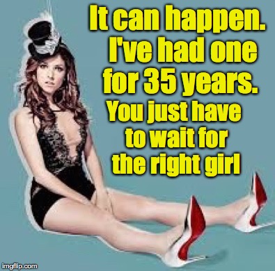 Laugh Anna Laugh | It can happen.  I've had one for 35 years. You just have to wait for the right girl | image tagged in laugh anna laugh | made w/ Imgflip meme maker