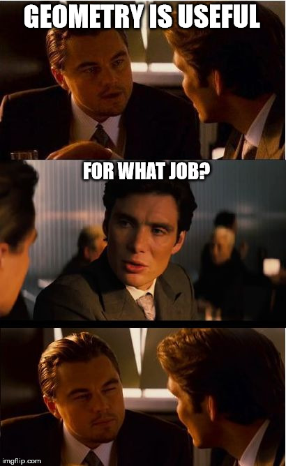 Inception Meme | GEOMETRY IS USEFUL; FOR WHAT JOB? | image tagged in memes,inception | made w/ Imgflip meme maker