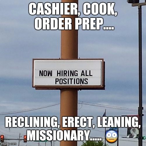 Well, maybe not ALL positions  | CASHIER, COOK, ORDER PREP.... RECLINING, ERECT, LEANING, MISSIONARY..... 😨 | image tagged in but thats none of my business,original meme,signs | made w/ Imgflip meme maker