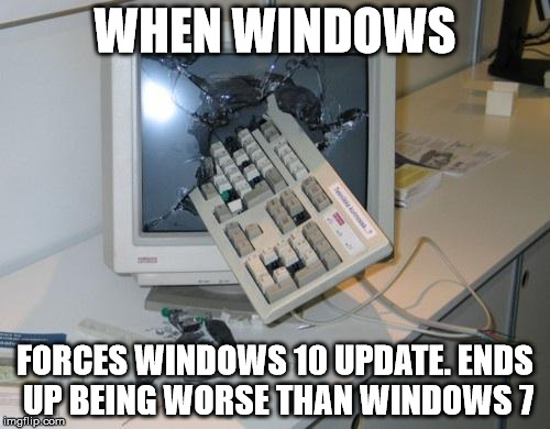 FNAF rage | WHEN WINDOWS; FORCES WINDOWS 10 UPDATE. ENDS UP BEING WORSE THAN WINDOWS 7 | image tagged in fnaf rage | made w/ Imgflip meme maker