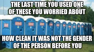 THE LAST TIME YOU USED ONE OF THESE YOU WORRIED ABOUT; HOW CLEAN IT WAS NOT THE GENDER OF THE PERSON BEFORE YOU | image tagged in porta jane | made w/ Imgflip meme maker