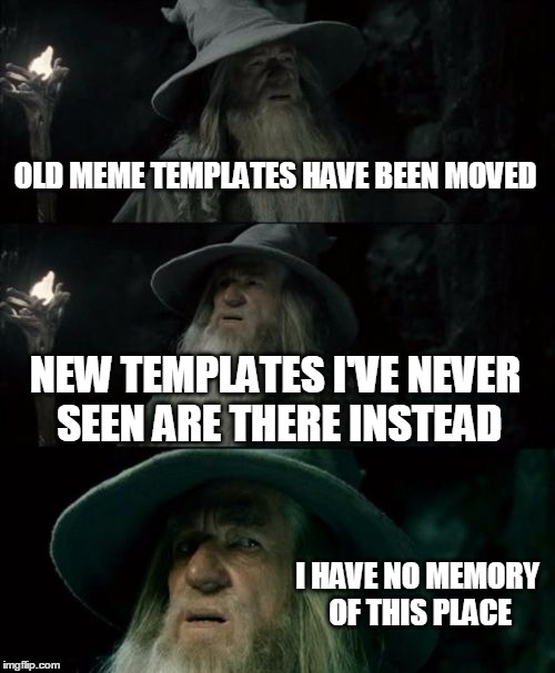 Confused Gandalf | OLD MEME TEMPLATES HAVE BEEN MOVED; NEW TEMPLATES I'VE NEVER SEEN ARE THERE INSTEAD; I HAVE NO MEMORY OF THIS PLACE | image tagged in memes,confused gandalf | made w/ Imgflip meme maker