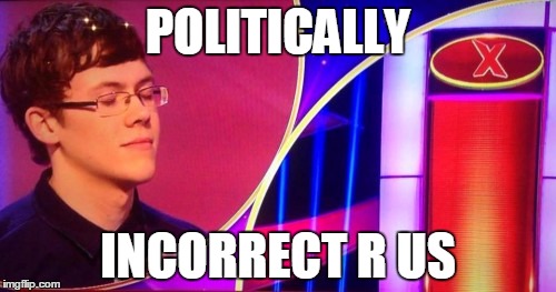 pointless incorrect answer | POLITICALLY; INCORRECT R US | image tagged in pointless incorrect answer | made w/ Imgflip meme maker