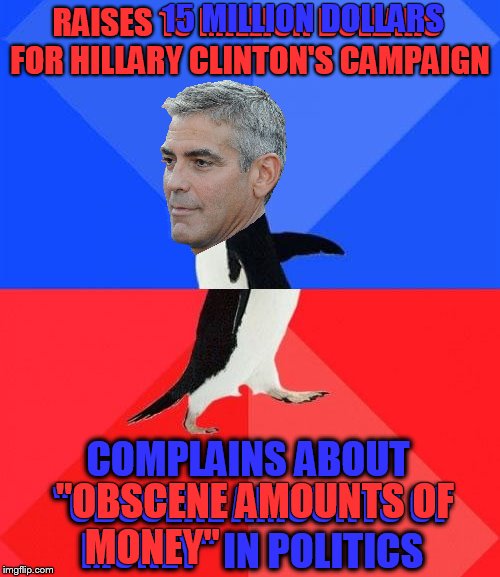 Politically Awkward Clooney | 15 MILLION DOLLARS; RAISES 15 MILLION DOLLARS FOR HILLARY CLINTON'S CAMPAIGN; COMPLAINS ABOUT "OBSCENE AMOUNTS OF MONEY" IN POLITICS; "OBSCENE AMOUNTS OF; MONEY" | image tagged in george clooney,memes,funny memes,socially awkward penguin,political,politics | made w/ Imgflip meme maker