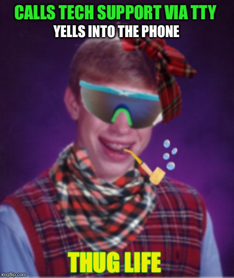 Have you heard this one? | CALLS TECH SUPPORT VIA TTY; YELLS INTO THE PHONE; THUG LIFE | image tagged in thug life brian,memes,bad luck brian,lol,funny | made w/ Imgflip meme maker