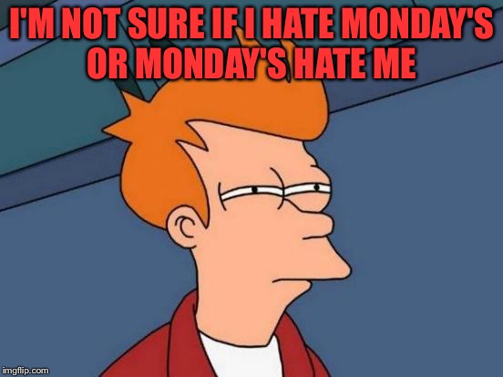 Futurama Fry Meme | I'M NOT SURE IF I HATE MONDAY'S OR MONDAY'S HATE ME | image tagged in memes,futurama fry | made w/ Imgflip meme maker