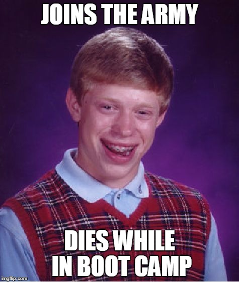 Bad Luck Brian Meme | JOINS THE ARMY; DIES WHILE IN BOOT CAMP | image tagged in memes,bad luck brian | made w/ Imgflip meme maker