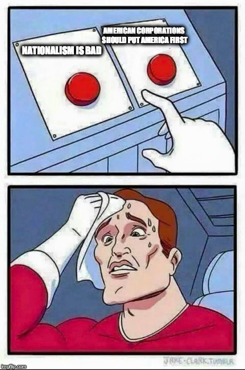 Two Buttons Meme | AMERICAN CORPORATIONS SHOULD PUT AMERICA FIRST; NATIONALISM IS BAD | image tagged in hard choice to make,The_Donald | made w/ Imgflip meme maker