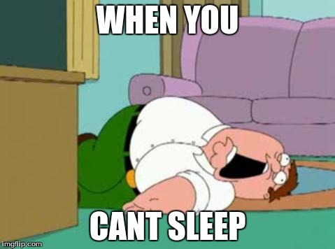 peter griffin | WHEN YOU; CANT SLEEP | image tagged in peter griffin | made w/ Imgflip meme maker
