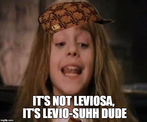 Hermoine | IT'S NOT LEVIOSA, IT'S LEVIO-SUHH DUDE | image tagged in hermoine,scumbag | made w/ Imgflip meme maker