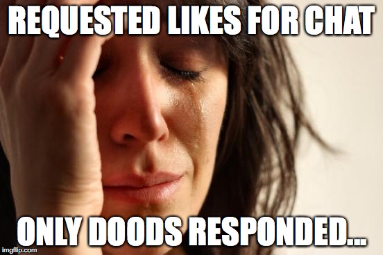 First World Problems | REQUESTED LIKES FOR CHAT; ONLY DOODS RESPONDED... | image tagged in memes,first world problems | made w/ Imgflip meme maker