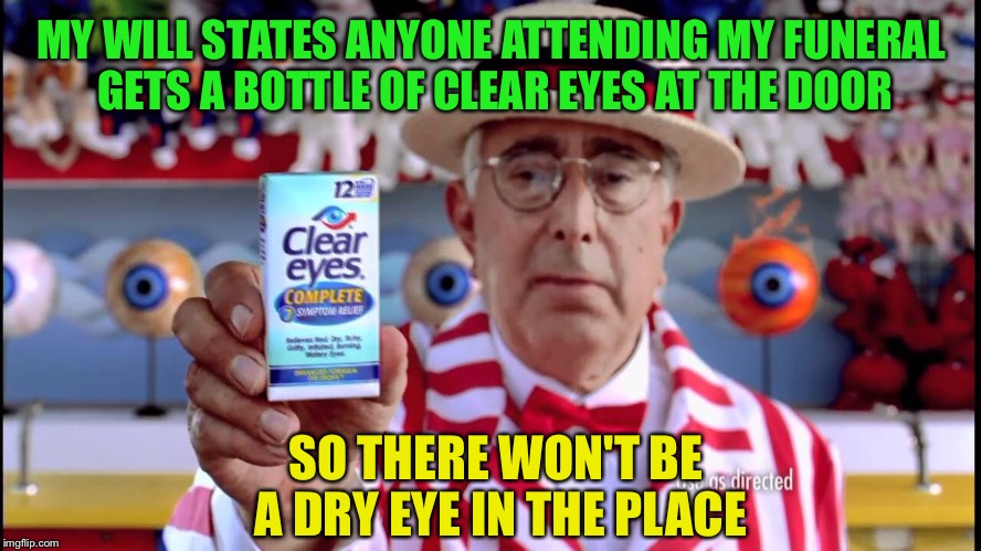 Ben Stein plans ahead | MY WILL STATES ANYONE ATTENDING MY FUNERAL GETS A BOTTLE OF CLEAR EYES AT THE DOOR; SO THERE WON'T BE A DRY EYE IN THE PLACE | image tagged in memes,ben stein,eyes,dry eyes,death | made w/ Imgflip meme maker