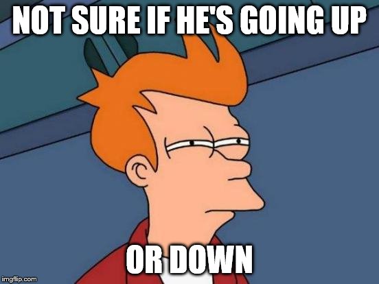 Futurama Fry Meme | NOT SURE IF HE'S GOING UP OR DOWN | image tagged in memes,futurama fry | made w/ Imgflip meme maker