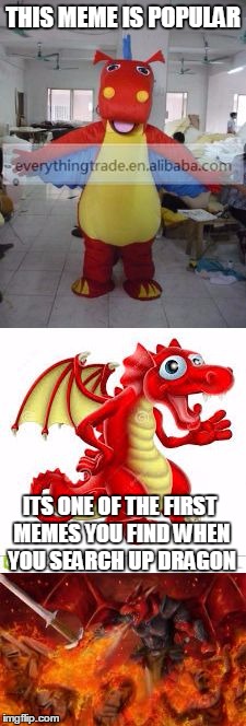*template | THIS MEME IS POPULAR; ITS ONE OF THE FIRST MEMES YOU FIND WHEN YOU SEARCH UP DRAGON | image tagged in bad pun dragon,memes,funny,popular,dragon | made w/ Imgflip meme maker