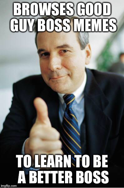 Good Guy Boss | BROWSES GOOD GUY BOSS MEMES; TO LEARN TO BE A BETTER BOSS | image tagged in good guy boss | made w/ Imgflip meme maker