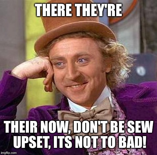 Creepy Condescending Wonka Meme | THERE THEY'RE THEIR NOW, DON'T BE SEW UPSET, ITS NOT TO BAD! | image tagged in memes,creepy condescending wonka | made w/ Imgflip meme maker