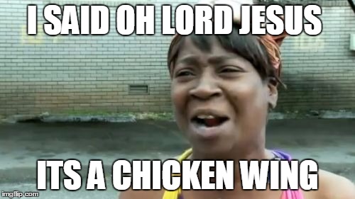 Ain't Nobody Got Time For That Meme | I SAID OH LORD JESUS; ITS A CHICKEN WING | image tagged in memes,aint nobody got time for that | made w/ Imgflip meme maker
