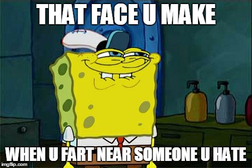 Don't You Squidward Meme | THAT FACE U MAKE; WHEN U FART NEAR SOMEONE U HATE | image tagged in memes,dont you squidward | made w/ Imgflip meme maker