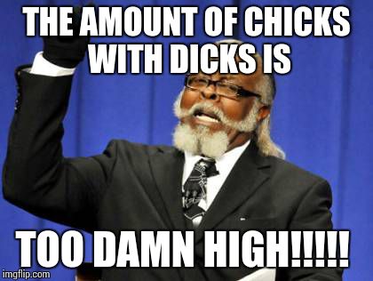 Too Damn High | THE AMOUNT OF CHICKS WITH DICKS IS; TOO DAMN HIGH!!!!! | image tagged in memes,too damn high | made w/ Imgflip meme maker