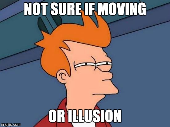 Futurama Fry Meme | NOT SURE IF MOVING OR ILLUSION | image tagged in memes,futurama fry | made w/ Imgflip meme maker