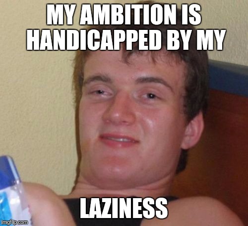 10 Guy | MY AMBITION IS HANDICAPPED BY MY; LAZINESS | image tagged in memes,10 guy | made w/ Imgflip meme maker