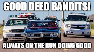 Good Deed bandits  | GOOD DEED BANDITS! ALWAYS ON THE RUN DOING GOOD | image tagged in good | made w/ Imgflip meme maker