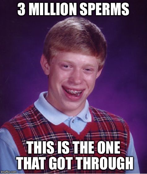 Bad Luck Brian | 3 MILLION SPERMS; THIS IS THE ONE THAT GOT THROUGH | image tagged in memes,bad luck brian | made w/ Imgflip meme maker