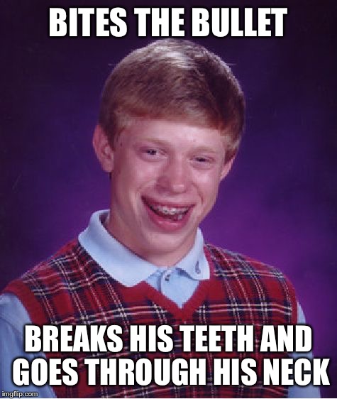 Bad Luck Brian | BITES THE BULLET; BREAKS HIS TEETH AND GOES THROUGH HIS NECK | image tagged in memes,bad luck brian | made w/ Imgflip meme maker