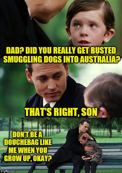 Finding Neverland Meme | DAD? DID YOU REALLY GET BUSTED SMUGGLING DOGS INTO AUSTRALIA? THAT'S RIGHT, SON; DON'T BE A DOUCHEBAG LIKE ME WHEN YOU GROW UP, OKAY? | image tagged in memes,finding neverland | made w/ Imgflip meme maker