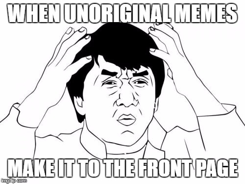 Jackie Chan WTF | WHEN UNORIGINAL MEMES; MAKE IT TO THE FRONT PAGE | image tagged in memes,jackie chan wtf | made w/ Imgflip meme maker