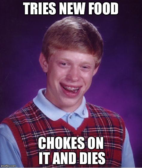 Bad Luck Brian | TRIES NEW FOOD; CHOKES ON IT AND DIES | image tagged in memes,bad luck brian | made w/ Imgflip meme maker