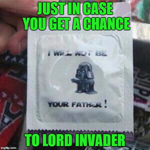 Vader Condom | JUST IN CASE YOU GET A CHANCE; TO LORD INVADER | image tagged in memes,funny,star wars,darth vader,puns,condom | made w/ Imgflip meme maker